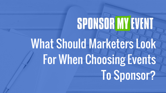 What Should Marketers Look For When Choosing Events To Sponsor? What Should Marketers Look For When Choosing Events To Sponsor?